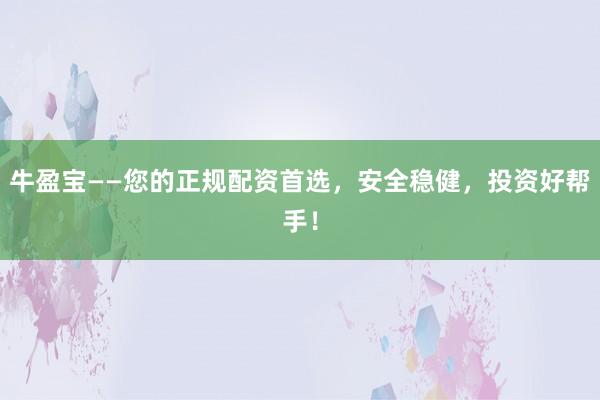 牛盈宝——您的正规配资首选，安全稳健，投资好帮手！