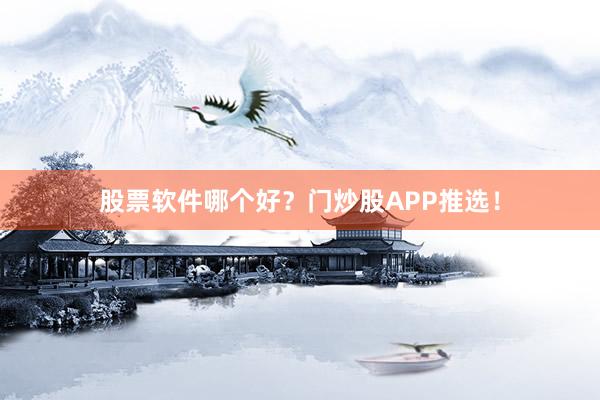 股票软件哪个好？门炒股APP推选！