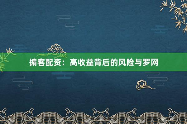 掮客配资：高收益背后的风险与罗网