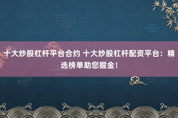 十大炒股杠杆平台合约 十大炒股杠杆配资平台：精选榜单助您掘金！