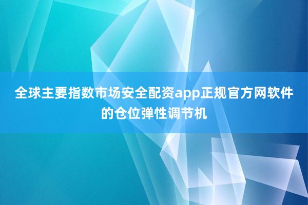 全球主要指数市场安全配资app正规官方网软件的仓位弹性调节机
