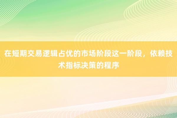 在短期交易逻辑占优的市场阶段这一阶段，依赖技术指标决策的程序
