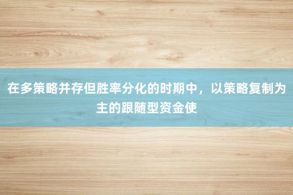 在多策略并存但胜率分化的时期中，以策略复制为主的跟随型资金使