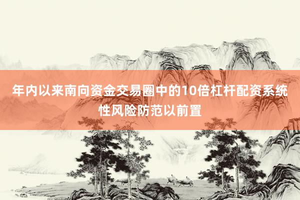 年内以来南向资金交易圈中的10倍杠杆配资系统性风险防范以前置
