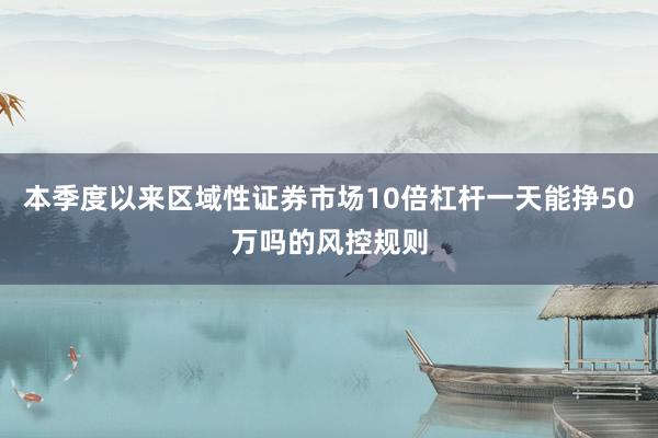 本季度以来区域性证券市场10倍杠杆一天能挣50万吗的风控规则