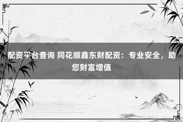 配资平台查询 同花顺鑫东财配资：专业安全，助您财富增值