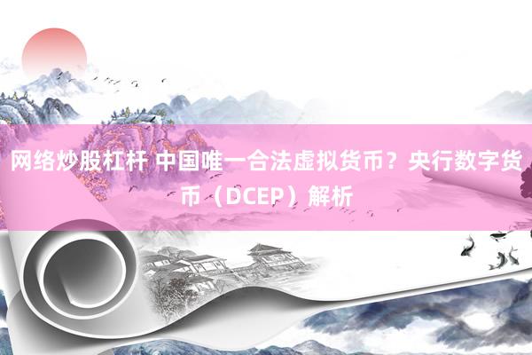 网络炒股杠杆 中国唯一合法虚拟货币？央行数字货币（DCEP）解析