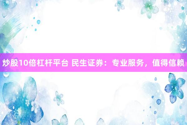 炒股10倍杠杆平台 民生证券：专业服务，值得信赖