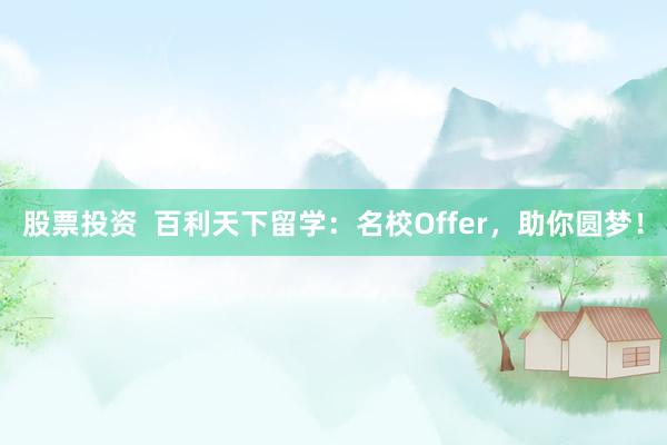 股票投资 百利天下留学:名校Offer,助你圆梦!