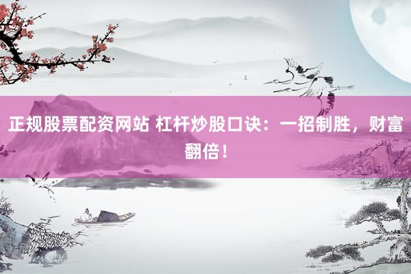 正规股票配资网站 杠杆炒股口诀:一招制胜,财富翻倍!