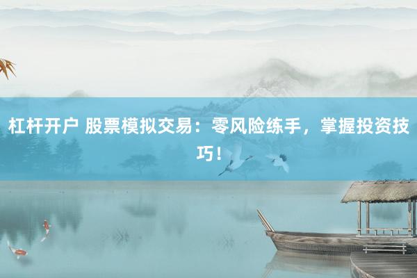 杠杆开户 股票模拟交易:零风险练手,掌握投资技巧!