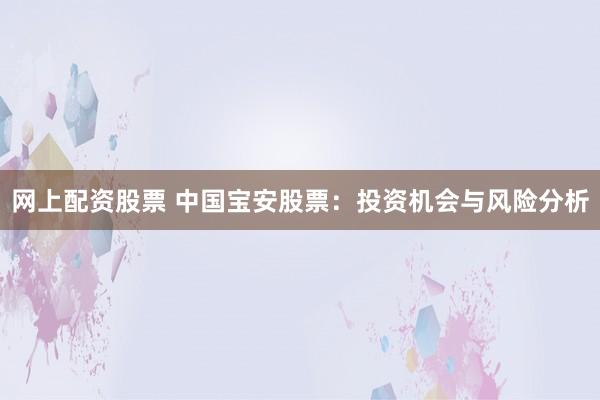 网上配资股票 中国宝安股票:投资机会与风险分析