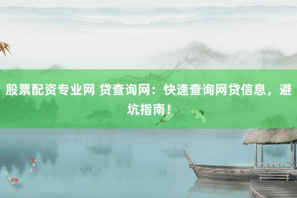 股票配资专业网 贷查询网:快速查询网贷信息,避坑指南!