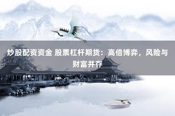 炒股配资资金 股票杠杆期货：高倍博弈，风险与财富并存