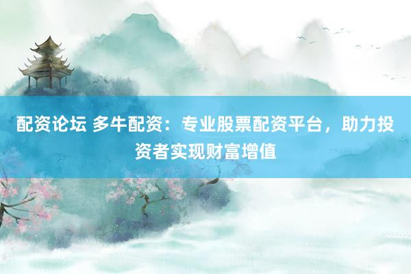 配资论坛 多牛配资：专业股票配资平台，助力投资者实现财富增值