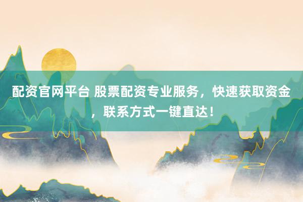 配资官网平台 股票配资专业服务，快速获取资金，联系方式一键直达！