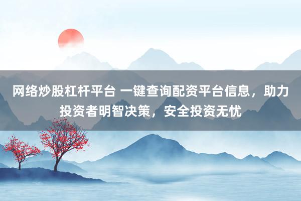 网络炒股杠杆平台 一键查询配资平台信息，助力投资者明智决策，安全投资无忧