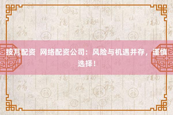 按月配资  网络配资公司：风险与机遇并存，谨慎选择！