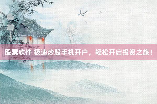 股票软件 极速炒股手机开户，轻松开启投资之旅！