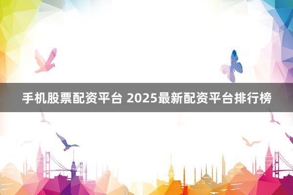 手机股票配资平台 2025最新配资平台排行榜