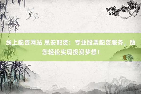 线上配资网站 思安配资：专业股票配资服务，助您轻松实现投资梦想！