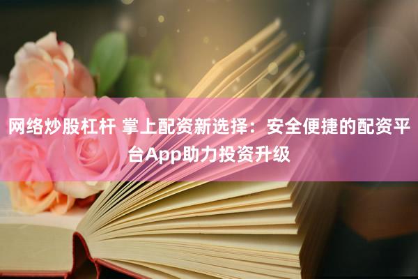 网络炒股杠杆 掌上配资新选择：安全便捷的配资平台App助力投资升级