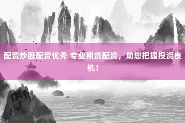 配资炒股配资优秀 专业期货配资，助您把握投资良机！