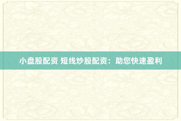 小盘股配资 短线炒股配资：助您快速盈利