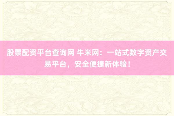 股票配资平台查询网 牛米网：一站式数字资产交易平台，安全便捷新体验！