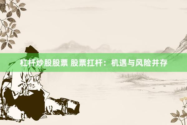 杠杆炒股股票 股票扛杆：机遇与风险并存
