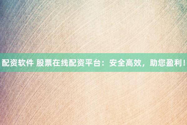 配资软件 股票在线配资平台：安全高效，助您盈利！