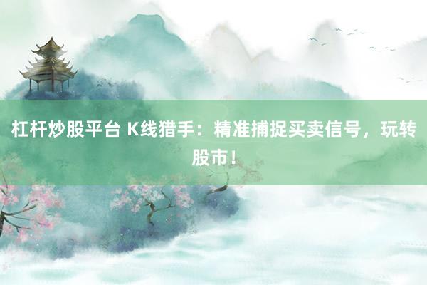 杠杆炒股平台 K线猎手：精准捕捉买卖信号，玩转股市！