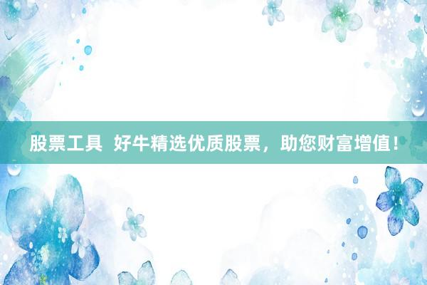 股票工具  好牛精选优质股票，助您财富增值！